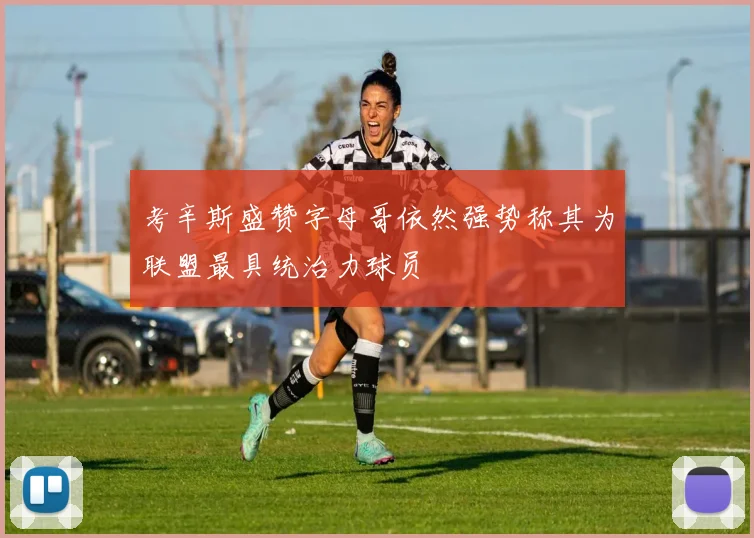 考辛斯盛赞字母哥依然强势称其为联盟最具统治力球员