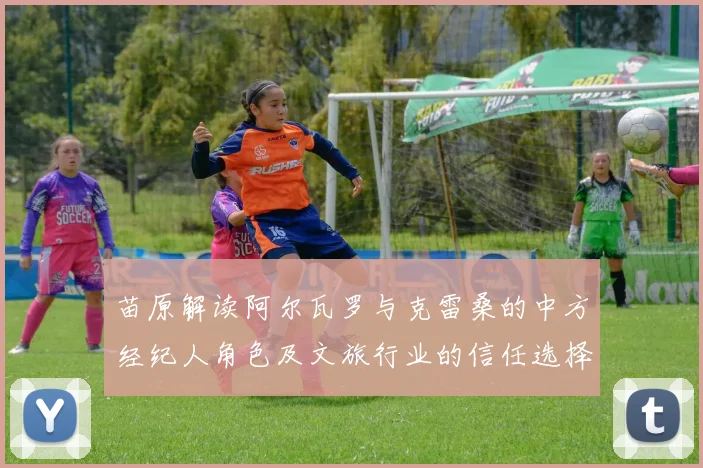 苗原解读阿尔瓦罗与克雷桑的中方经纪人角色及文旅行业的信任选择