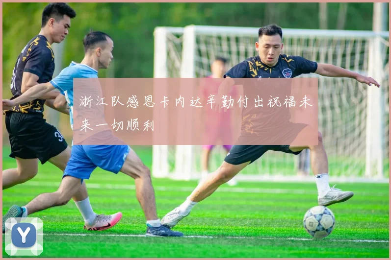 浙江队感恩卡内达辛勤付出祝福未来一切顺利
