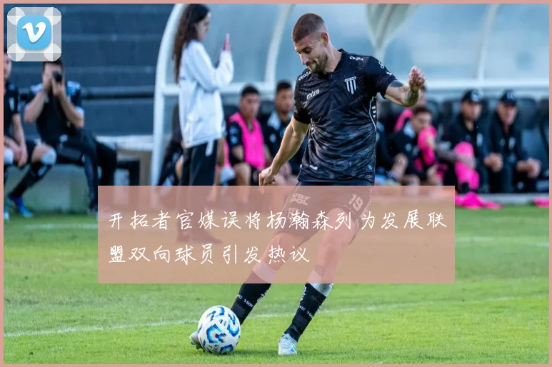 开拓者官媒误将杨瀚森列为发展联盟双向球员引发热议