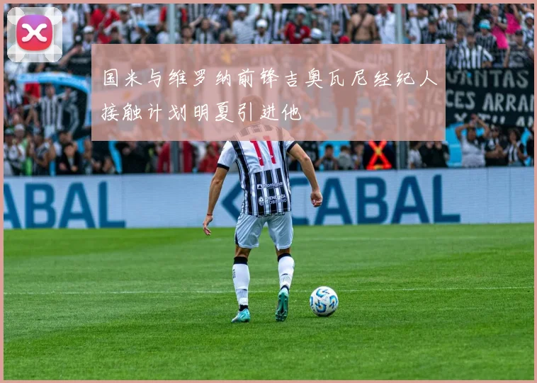 国米与维罗纳前锋吉奥瓦尼经纪人接触计划明夏引进他