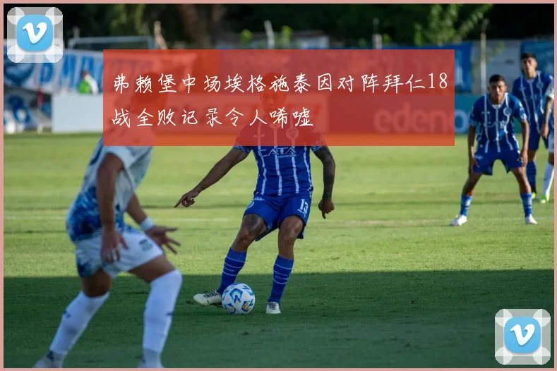 弗赖堡中场埃格施泰因对阵拜仁18战全败记录令人唏嘘
