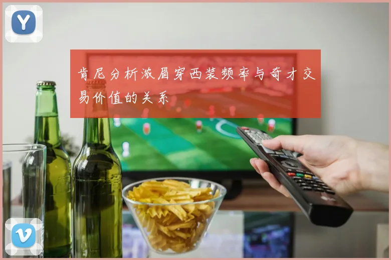 肯尼分析浓眉穿西装频率与奇才交易价值的关系