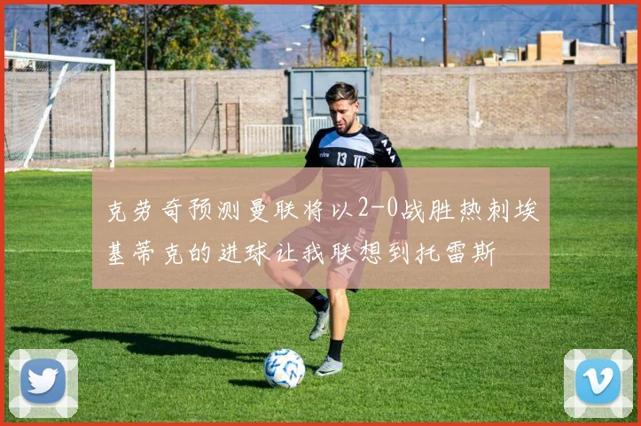 克劳奇预测曼联将以2-0战胜热刺埃基蒂克的进球让我联想到托雷斯