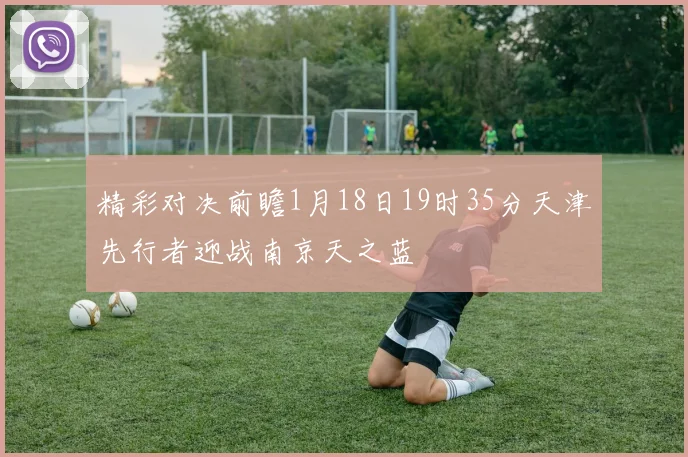 精彩对决前瞻1月18日19时35分天津先行者迎战南京天之蓝