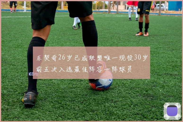 东契奇26岁已成联盟唯一现役30岁前五次入选最佳阵容一阵球员