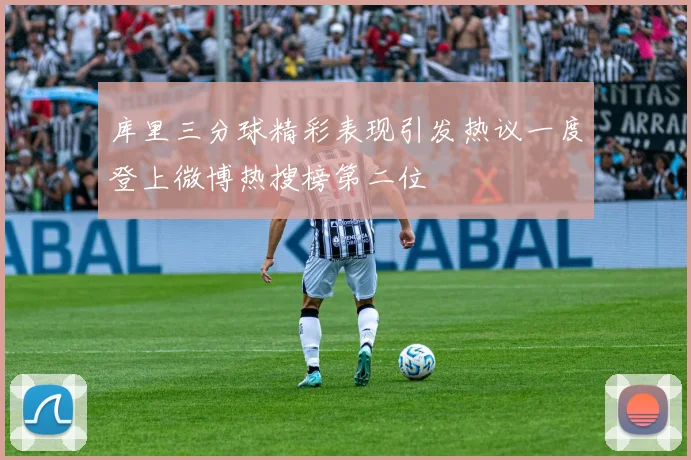 库里三分球精彩表现引发热议一度登上微博热搜榜第二位