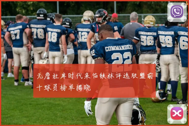 无詹杜库时代来临铁林评选联盟前十球员榜单揭晓
