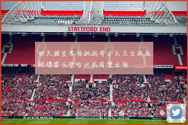 明天掘金客场挑战奇才瓦兰出战成疑穆雷戈登哈达威有望出场
