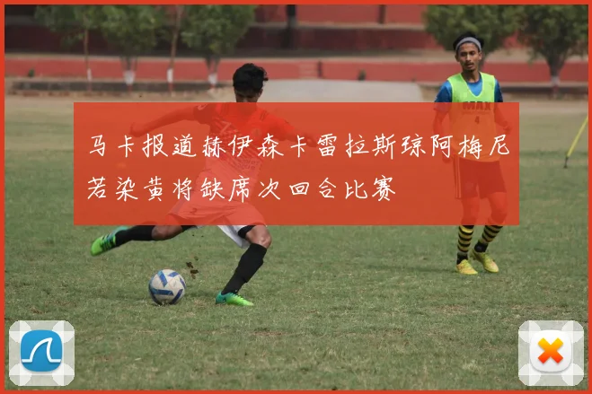 马卡报道赫伊森卡雷拉斯琼阿梅尼若染黄将缺席次回合比赛