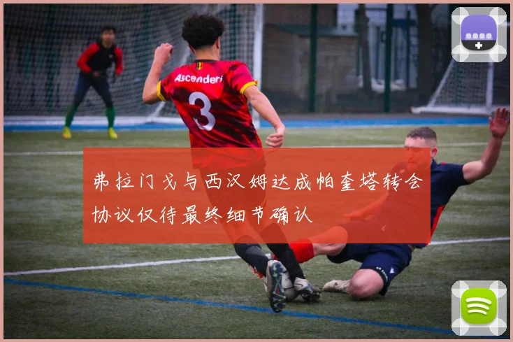 弗拉门戈与西汉姆达成帕奎塔转会协议仅待最终细节确认