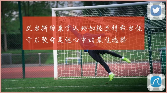 皮尔斯称康宁汉姆如格兰特希尔优于东契奇是他心中的最佳选择