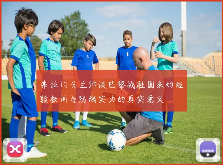 弗拉门戈主帅谈巴黎战胜国米的经验教训与防线实力的真实意义