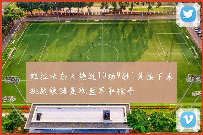 维拉状态火热近10场9胜1负接下来挑战铁锤曼联蓝军和枪手