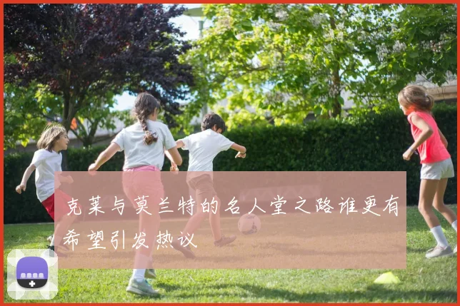 克莱与莫兰特的名人堂之路谁更有希望引发热议