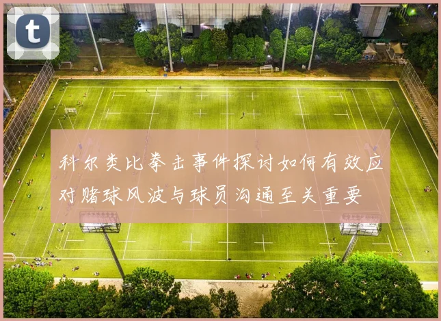 科尔类比拳击事件探讨如何有效应对赌球风波与球员沟通至关重要
